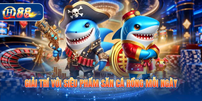 Giải trí với siêu phẩm săn cá rồng mỗi ngày